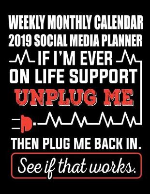 Cover of Weekly Monthly Calendar 2019 Social Media Planner If I'm Ever on Life Support Unplug Me Then Plug Me Back in See If That Works.