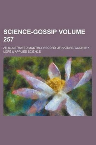 Cover of Science-Gossip; An Illustrated Monthly Record of Nature, Country Lore & Applied Science Volume 257