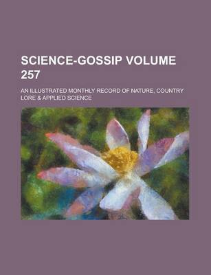 Book cover for Science-Gossip; An Illustrated Monthly Record of Nature, Country Lore & Applied Science Volume 257