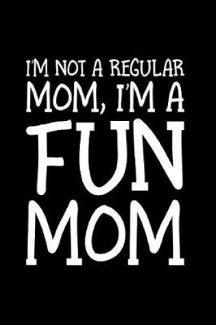 Cover of I'm Not A Regular Mom I'm A Fun Mom
