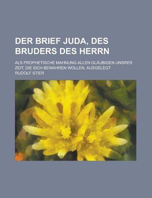 Book cover for Der Brief Juda, Des Bruders Des Herrn; ALS Prophetische Mahnung Allen Glaubigen Unsrer Zeit, Die Sich Bewahren Wollen, Ausgelegt