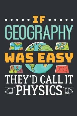 Cover of If Geography Was Easy They'd Call It Physics