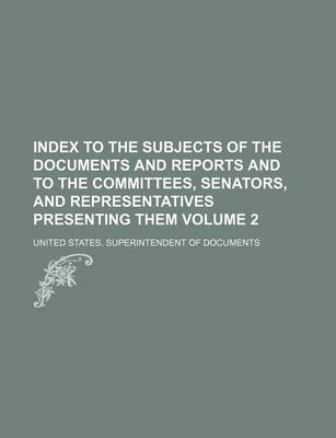 Book cover for Index to the Subjects of the Documents and Reports and to the Committees, Senators, and Representatives Presenting Them Volume 2