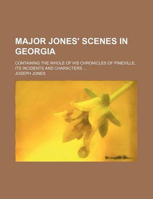 Book cover for Major Jones' Scenes in Georgia; Containing the Whole of His Chronicles of Pineville, Its Incidents and Characters