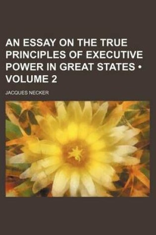 Cover of An Essay on the True Principles of Executive Power in Great States (Volume 2)