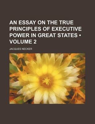 Book cover for An Essay on the True Principles of Executive Power in Great States (Volume 2)