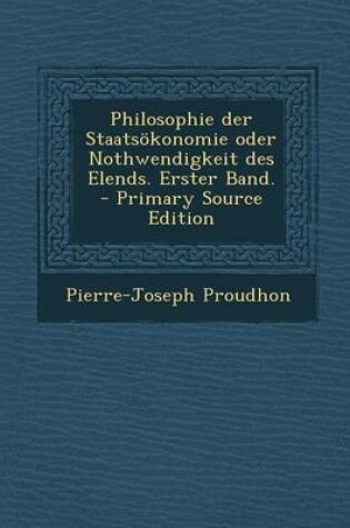 Cover of Philosophie Der Staatsokonomie Oder Nothwendigkeit Des Elends. Erster Band. - Primary Source Edition