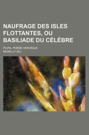 Cover of Naufrage Des Isles Flottantes, Ou Basiliade Du Celebre (1); Pilpai, Poeme Heroique