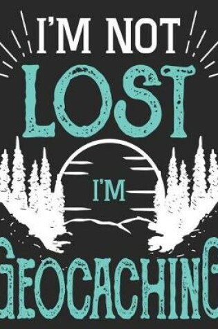 Cover of I'm Not Lost I'm Geocaching