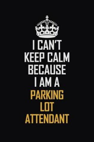 Cover of I Can't Keep Calm Because I Am A Parking Lot Attendant