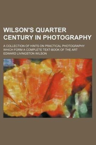 Cover of Wilson's Quarter Century in Photography; A Collection of Hints on Practical Photography Which Form a Complete Text-Book of the Art