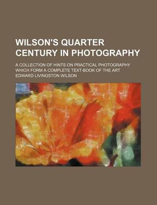 Book cover for Wilson's Quarter Century in Photography; A Collection of Hints on Practical Photography Which Form a Complete Text-Book of the Art