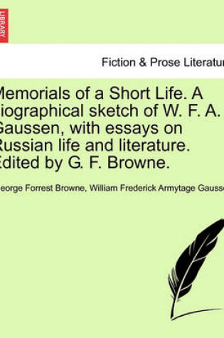 Cover of Memorials of a Short Life. a Biographical Sketch of W. F. A. Gaussen, with Essays on Russian Life and Literature. Edited by G. F. Browne.