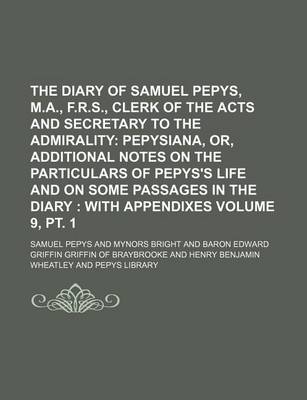 Book cover for The Diary of Samuel Pepys, M.A., F.R.S., Clerk of the Acts and Secretary to the Admirality Volume 9, PT. 1; Pepysiana, Or, Additional Notes on the Par