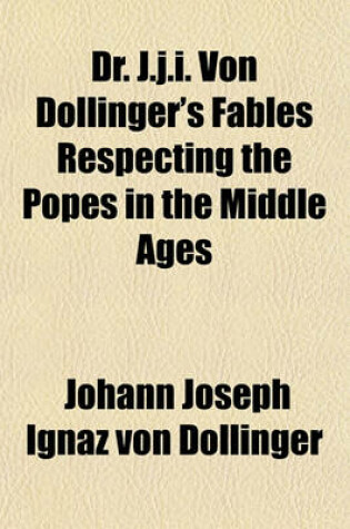 Cover of Dr. J.J.I. Von Dollinger's Fables Respecting the Popes in the Middle Ages