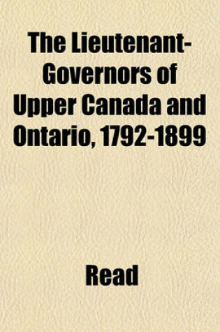 Cover of The Lieutenant-Governors of Upper Canada and Ontario, 1792-1899