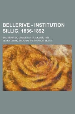 Cover of Bellerive - Institution Sillig, 1836-1892; Souvenir Du Jubile Du 15 Juillet, 1886