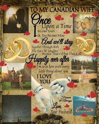 Book cover for To My Canada Wife Once Upon A Time I Became Yours & You Became Mine And We'll Stay Together Through Both The Tears & Laughter