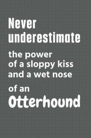 Cover of Never underestimate the power of a sloppy kiss and a wet nose of an Otterhound