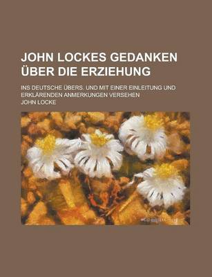 Book cover for John Lockes Gedanken Uber Die Erziehung; Ins Deutsche Ubers. Und Mit Einer Einleitung Und Erklarenden Anmerkungen Versehen