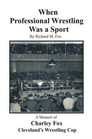 Cover of When Professional Wrestling Was a Sport: A Memoir of Charley Fox Cleveland's Wrestling Cop