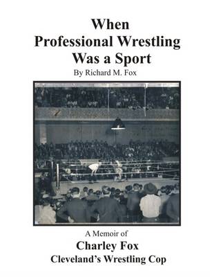 Book cover for When Professional Wrestling Was a Sport: A Memoir of Charley Fox Cleveland's Wrestling Cop