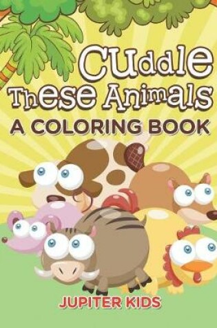 Cover of Cuddle These Animals (A Coloring Book)