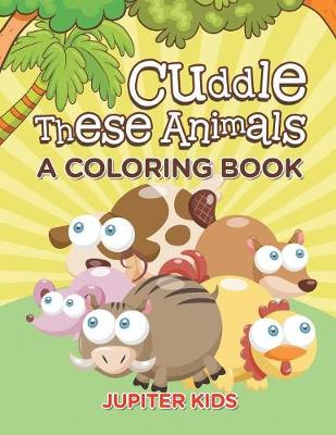 Book cover for Cuddle These Animals (A Coloring Book)