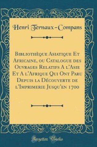 Cover of Bibliotheque Asiatique Et Africaine, Ou Catalogue Des Ouvrages Relatifs a l'Asie Et a l'Afrique Qui Ont Paru Depuis La Decouverte de l'Imprimerie Jusqu'en 1700 (Classic Reprint)