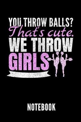 Book cover for You Throw Balls? That's Cute. We Throw Girls Notebook