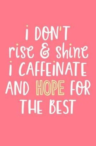 Cover of I Don't Rise & Shine I Caffeinate And Hope For The Best