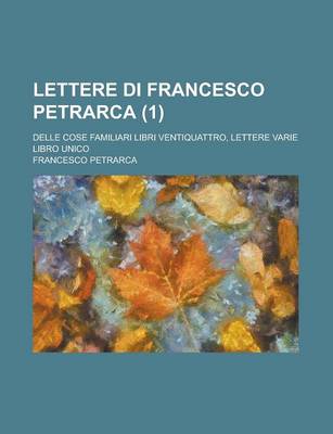 Book cover for Lettere Di Francesco Petrarca (1); Delle Cose Familiari Libri Ventiquattro, Lettere Varie Libro Unico