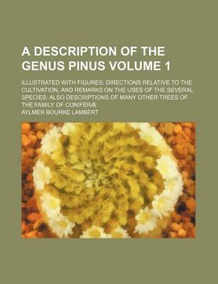 Book cover for A Description of the Genus Pinus Volume 1; Illustrated with Figures Directions Relative to the Cultivation, and Remarks on the Uses of the Several Species Also Descriptions of Many Other Trees of the Family of Coniferae