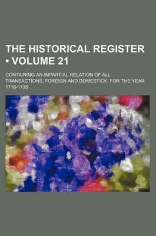 Cover of The Historical Register (Volume 21); Containing an Impartial Relation of All Transactions, Foreign and Domestick. for the Year 1716-1738