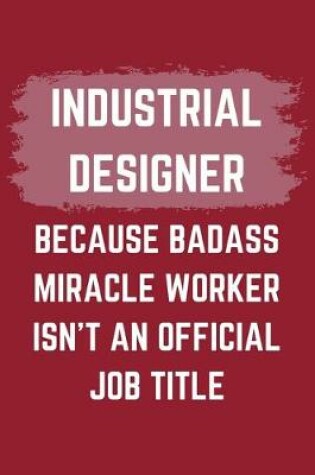 Cover of Industrial Designer Because Badass Miracle Worker Isn't An Official Job Title