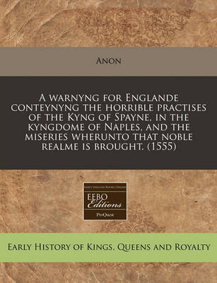 Book cover for A Warnyng for Englande Conteynyng the Horrible Practises of the Kyng of Spayne, in the Kyngdome of Naples, and the Miseries Wherunto That Noble Realme Is Brought. (1555)