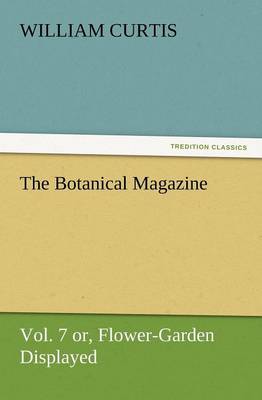 Book cover for The Botanical Magazine Vol. 7 Or, Flower-Garden Displayed