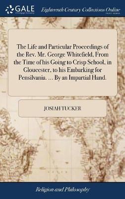 Book cover for The Life and Particular Proceedings of the Rev. Mr. George Whitefield, from the Time of His Going to Crisp School, in Gloucester, to His Embarking for Pensilvania. ... by an Impartial Hand.