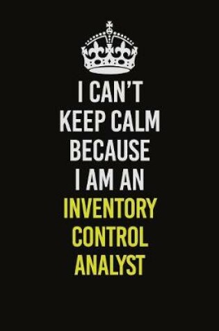 Cover of I Can't Keep Calm Because I Am An Inventory Control Analyst