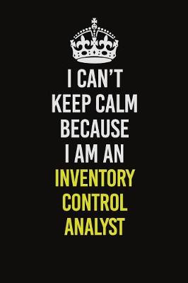 Book cover for I Can't Keep Calm Because I Am An Inventory Control Analyst