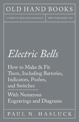 Book cover for Electric Bells - How to Make & Fit Them, Including Batteries, Indicators, Pushes, and Switches - With Numerous Engravings and Diagrams