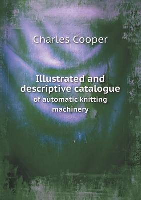 Book cover for Illustrated and descriptive catalogue of automatic knitting machinery