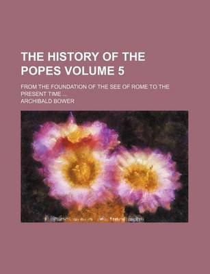 Book cover for The History of the Popes Volume 5; From the Foundation of the See of Rome to the Present Time