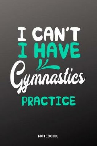 Cover of I cant I have gymnastics practice Notebook