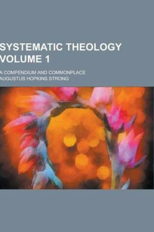 Cover of Systematic Theology; A Compendium and Commonplace Volume 1