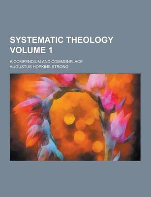 Book cover for Systematic Theology; A Compendium and Commonplace Volume 1