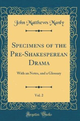 Cover of Specimens of the Pre-Shakesperean Drama, Vol. 2: With an Notes, and a Glossary (Classic Reprint)