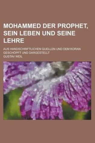 Cover of Mohammed Der Prophet, Sein Leben Und Seine Lehre; Aus Handschriftlichen Quellen Und Dem Koran Geschopft Und Dargestellt