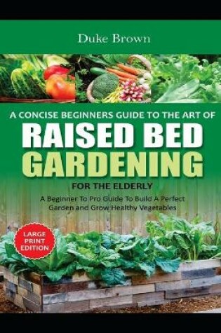 Cover of A Concise Beginners Guide to the Art of Raised Bed Gardening for the Elderly