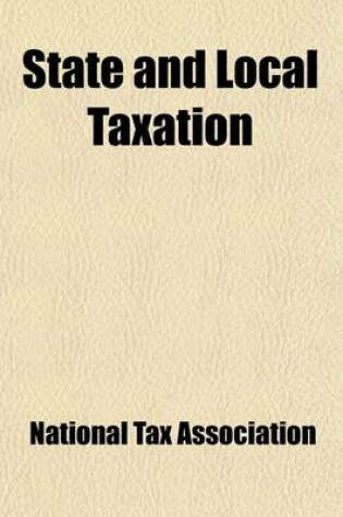 Cover of State and Local Taxation; National Conference Under the Auspices of the National Tax Association Addresses and Proceedings